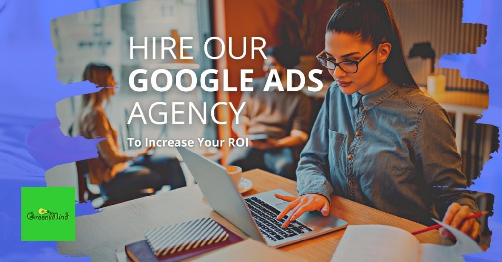 Hire Our Google Ads Agency To Increase Your ROI | Green Mind