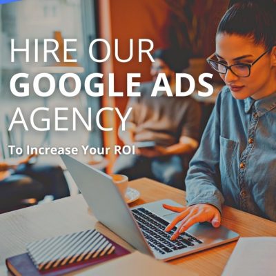 Hire Our Google Ads Agency To Increase Your ROI