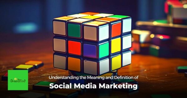 Understanding the Meaning and Definition of Social Media Marketing